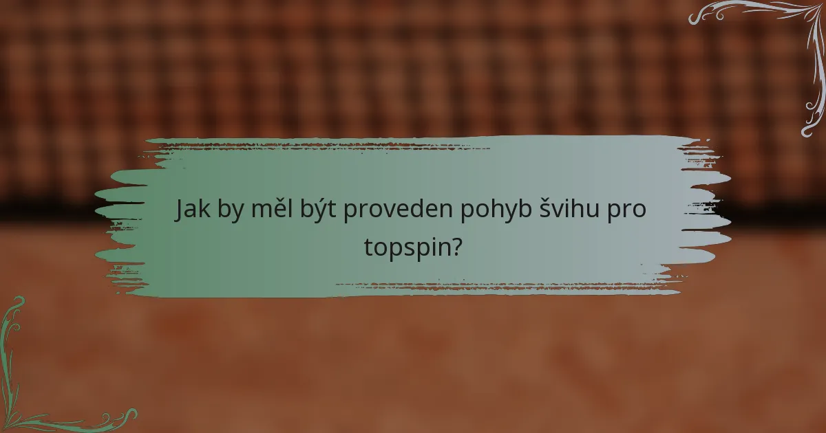 Jak by měl být proveden pohyb švihu pro topspin?