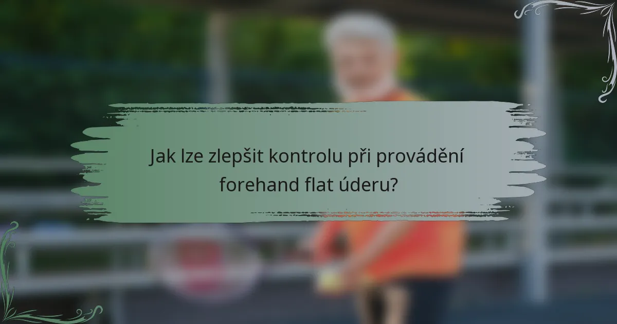 Jak lze zlepšit kontrolu při provádění forehand flat úderu?