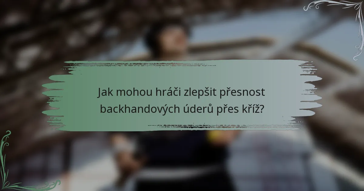 Jak mohou hráči zlepšit přesnost backhandových úderů přes kříž?