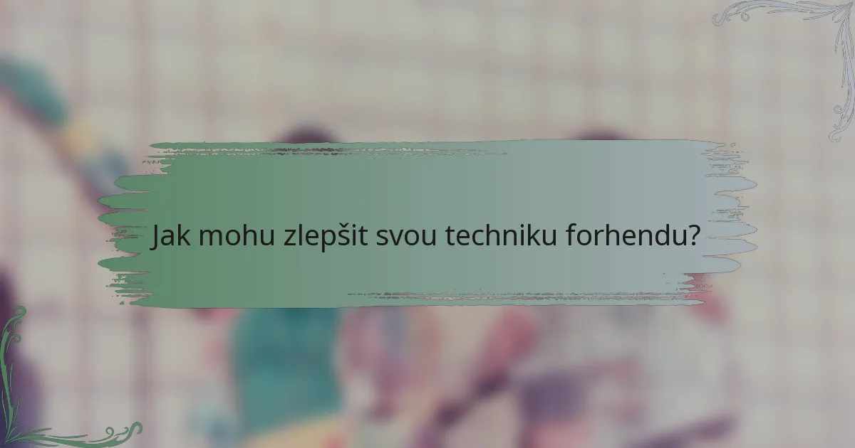 Jak mohu zlepšit svou techniku forhendu?