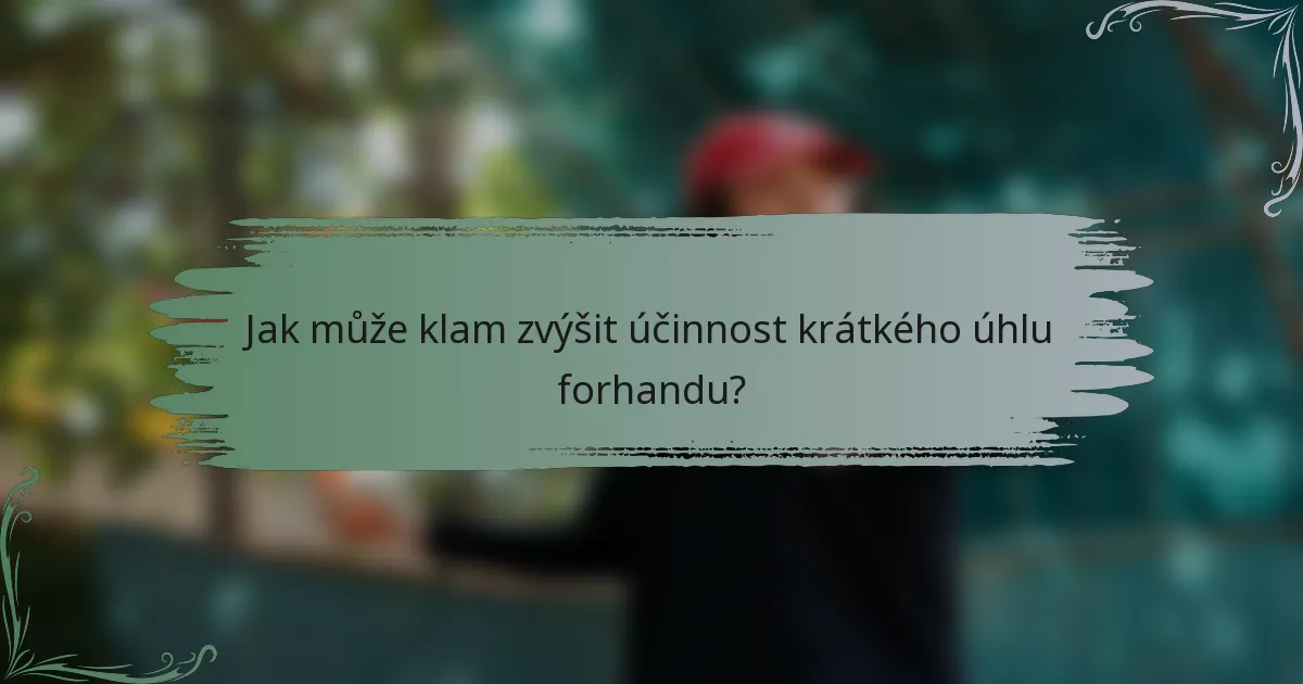 Jak může klam zvýšit účinnost krátkého úhlu forhandu?