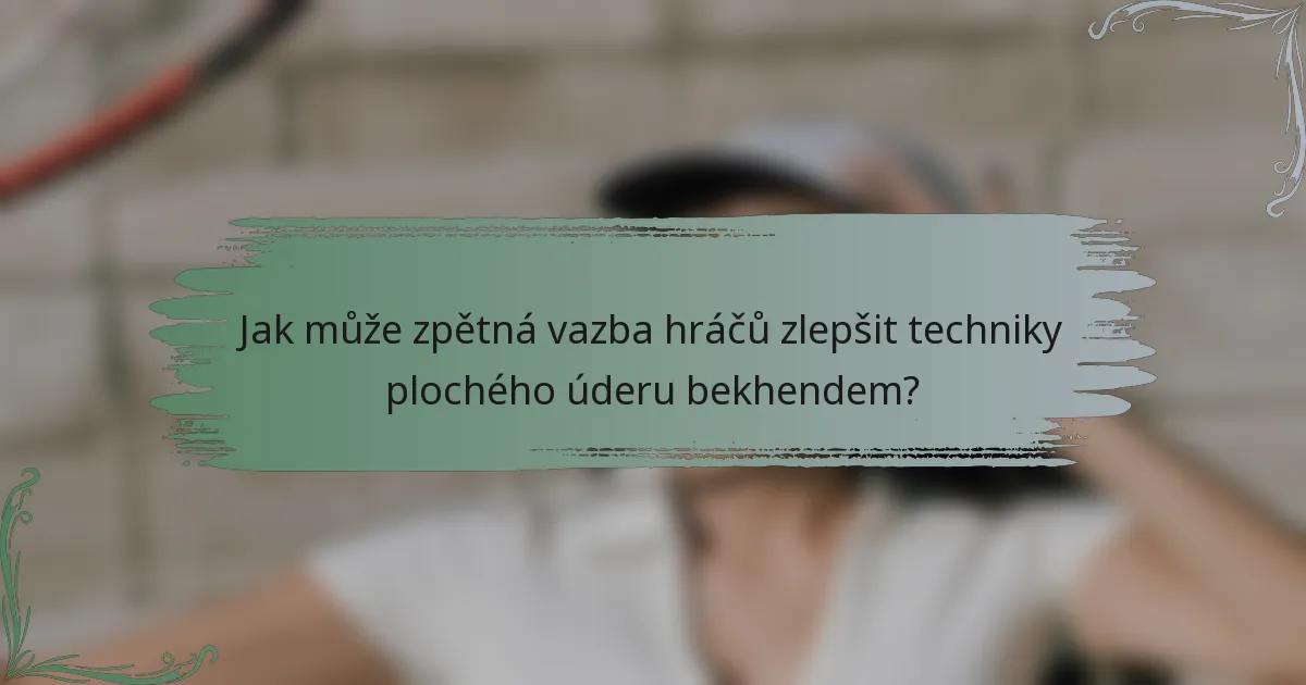 Jak může zpětná vazba hráčů zlepšit techniky plochého úderu bekhendem?