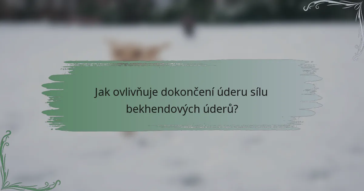 Jak ovlivňuje dokončení úderu sílu bekhendových úderů?
