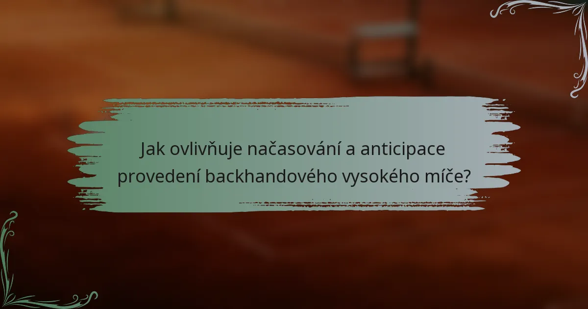 Jak ovlivňuje načasování a anticipace provedení backhandového vysokého míče?