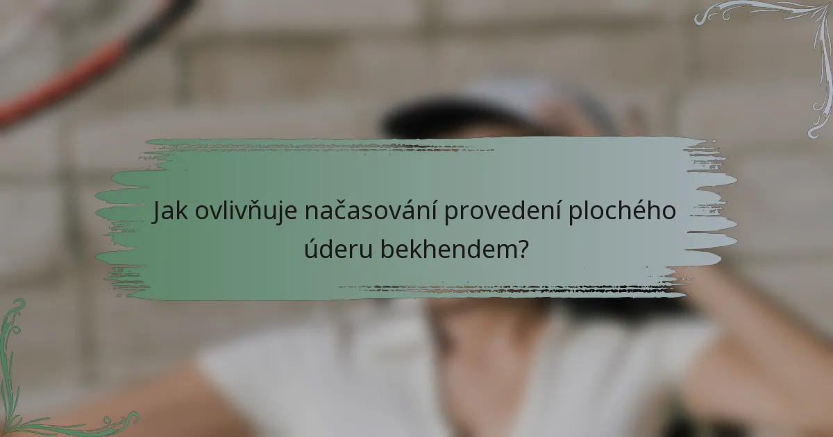 Jak ovlivňuje načasování provedení plochého úderu bekhendem?