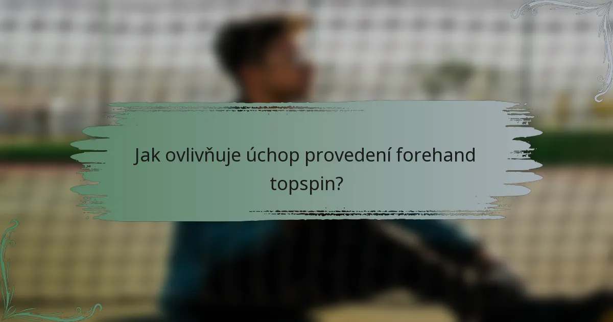 Jak ovlivňuje úchop provedení forehand topspin?