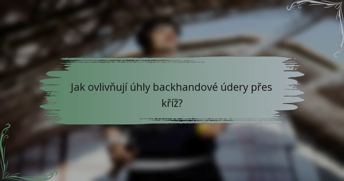 Jak ovlivňují úhly backhandové údery přes kříž?