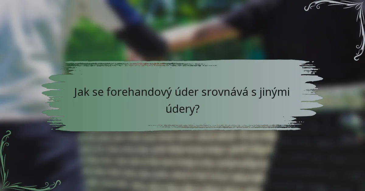 Jak se forehandový úder srovnává s jinými údery?