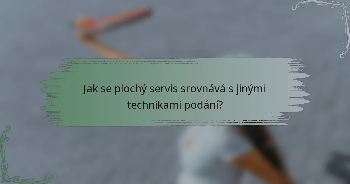 Jak se plochý servis srovnává s jinými technikami podání?