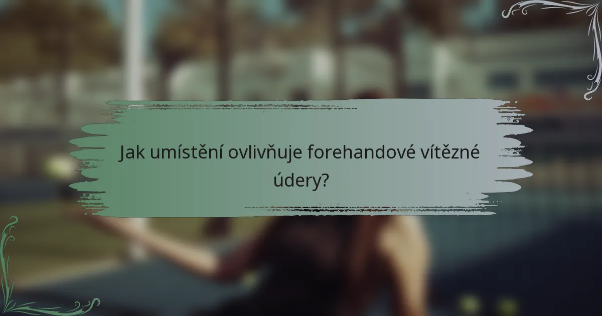 Jak umístění ovlivňuje forehandové vítězné údery?