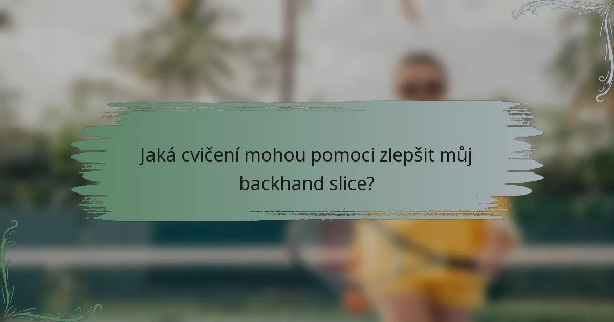 Jaká cvičení mohou pomoci zlepšit můj backhand slice?