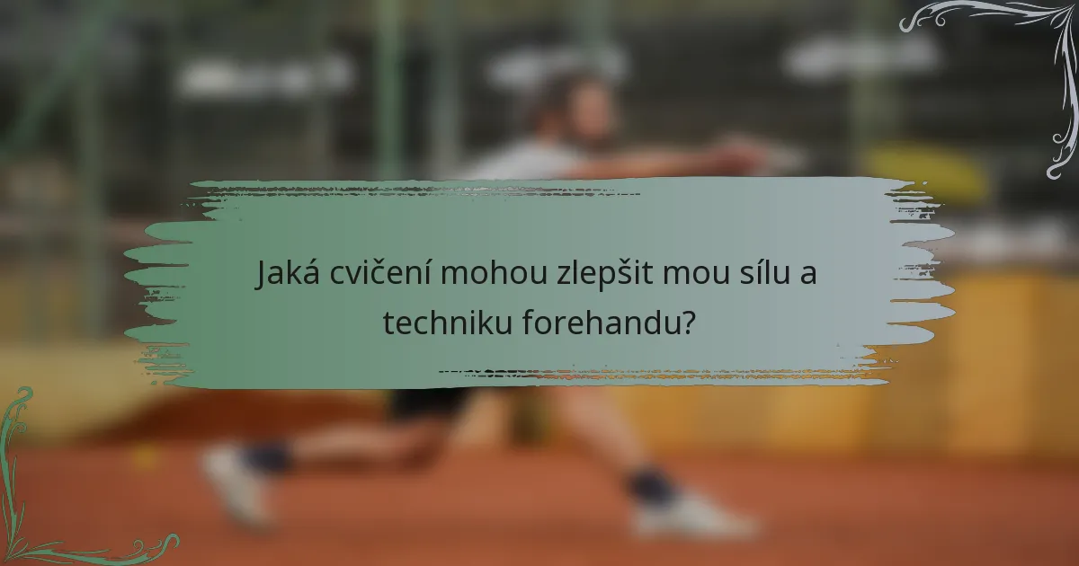 Jaká cvičení mohou zlepšit mou sílu a techniku forehandu?