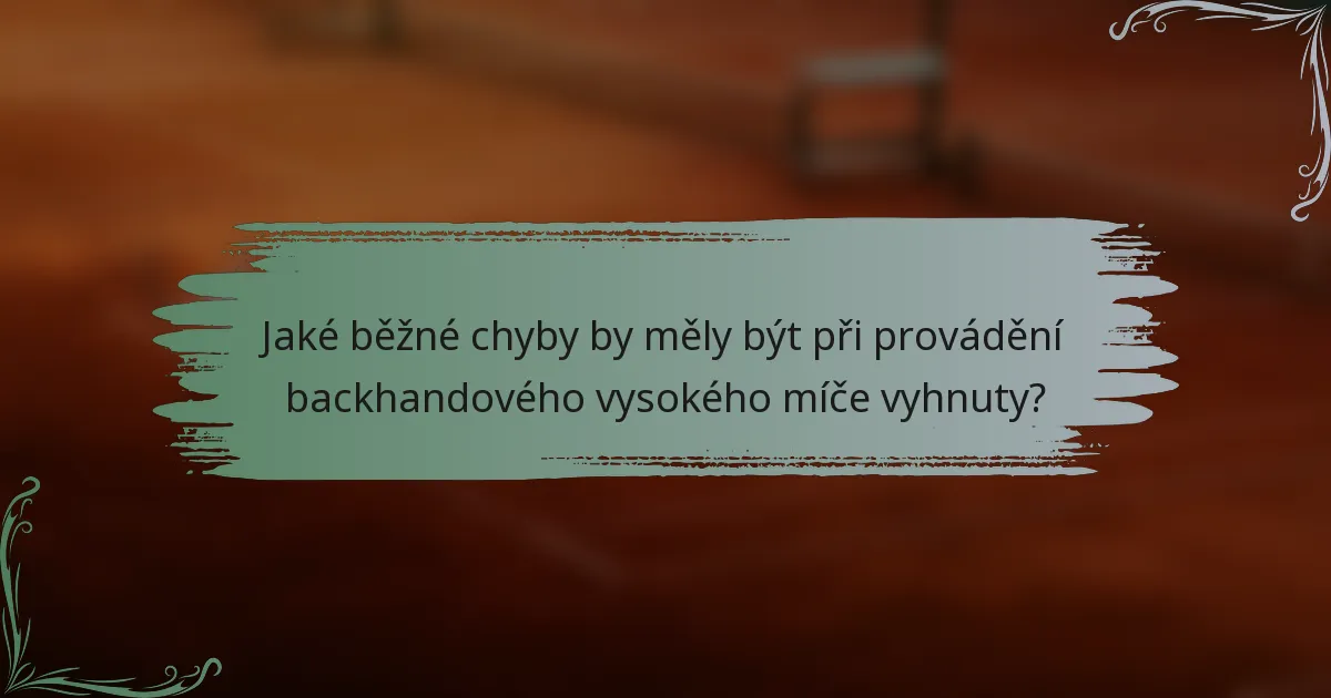 Jaké běžné chyby by měly být při provádění backhandového vysokého míče vyhnuty?