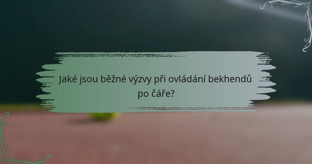 Jaké jsou běžné výzvy při ovládání bekhendů po čáře?