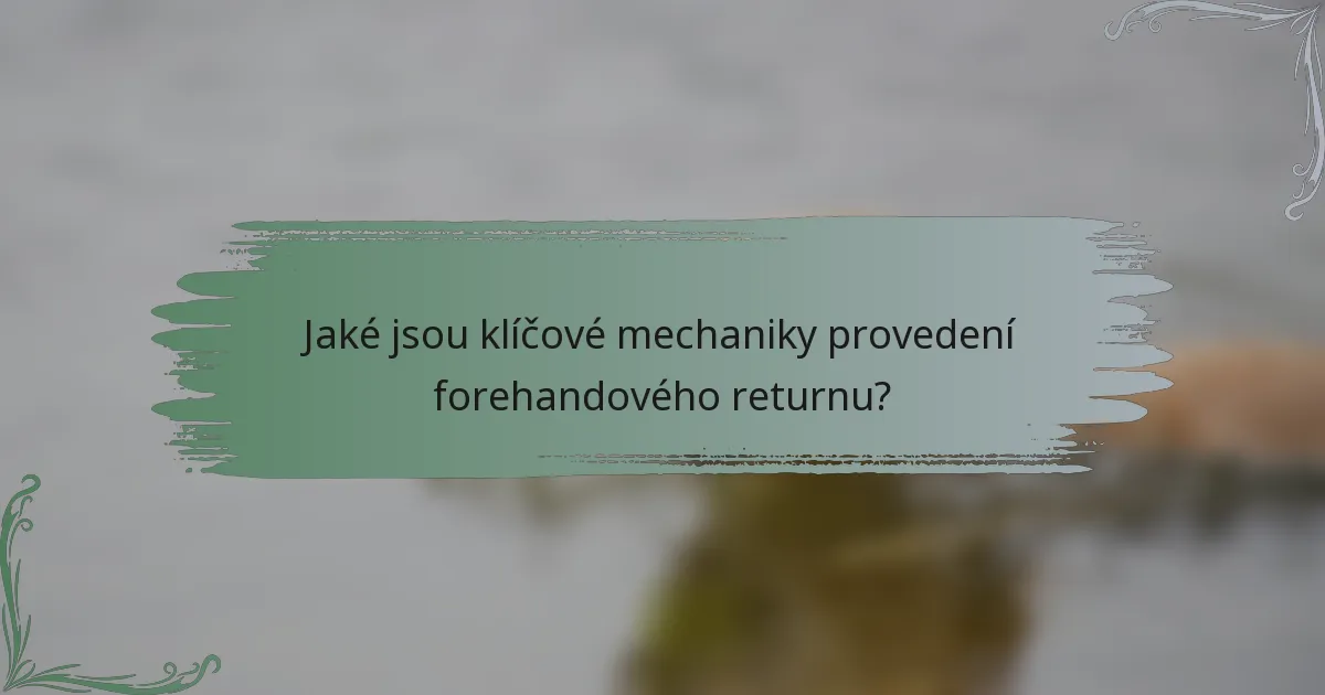 Jaké jsou klíčové mechaniky provedení forehandového returnu?