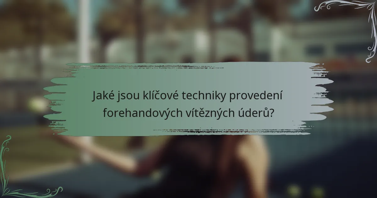 Jaké jsou klíčové techniky provedení forehandových vítězných úderů?