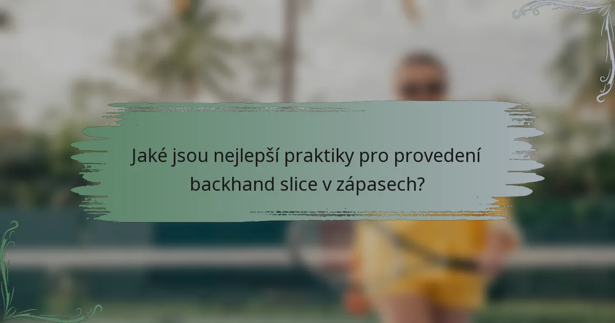 Jaké jsou nejlepší praktiky pro provedení backhand slice v zápasech?