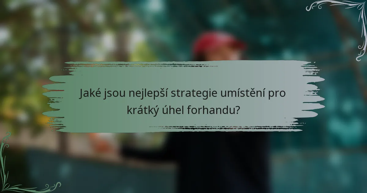 Jaké jsou nejlepší strategie umístění pro krátký úhel forhandu?