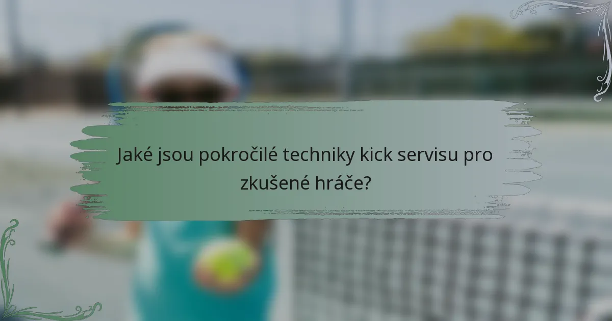 Jaké jsou pokročilé techniky kick servisu pro zkušené hráče?