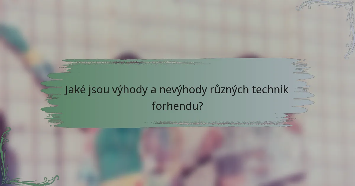 Jaké jsou výhody a nevýhody různých technik forhendu?