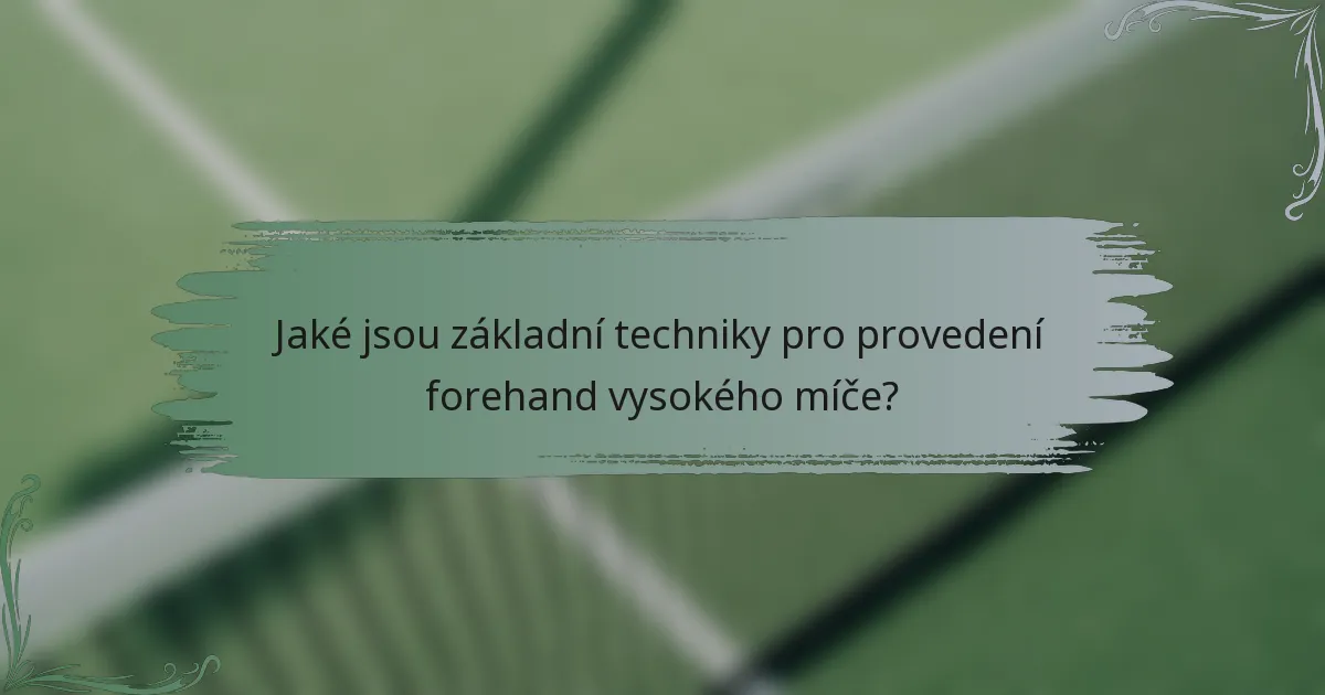 Jaké jsou základní techniky pro provedení forehand vysokého míče?
