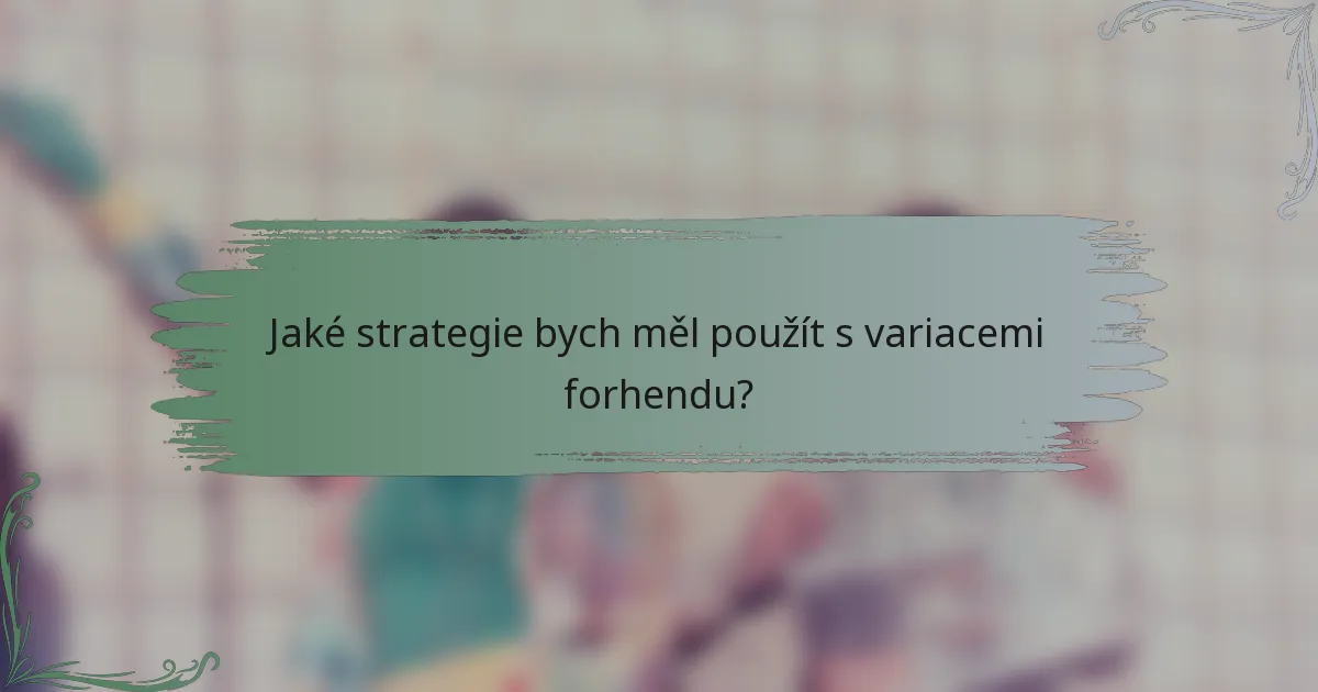 Jaké strategie bych měl použít s variacemi forhendu?