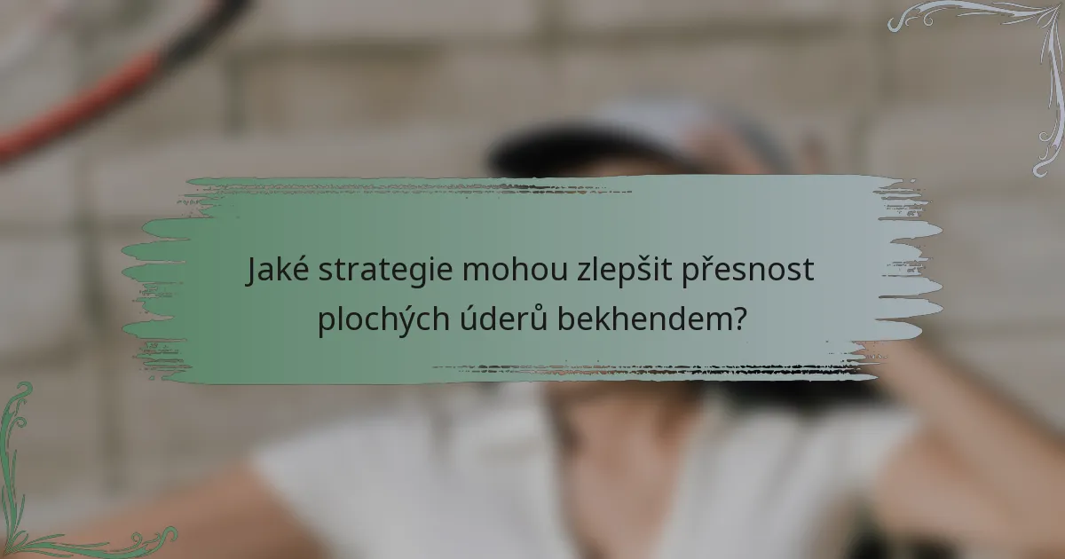 Jaké strategie mohou zlepšit přesnost plochých úderů bekhendem?