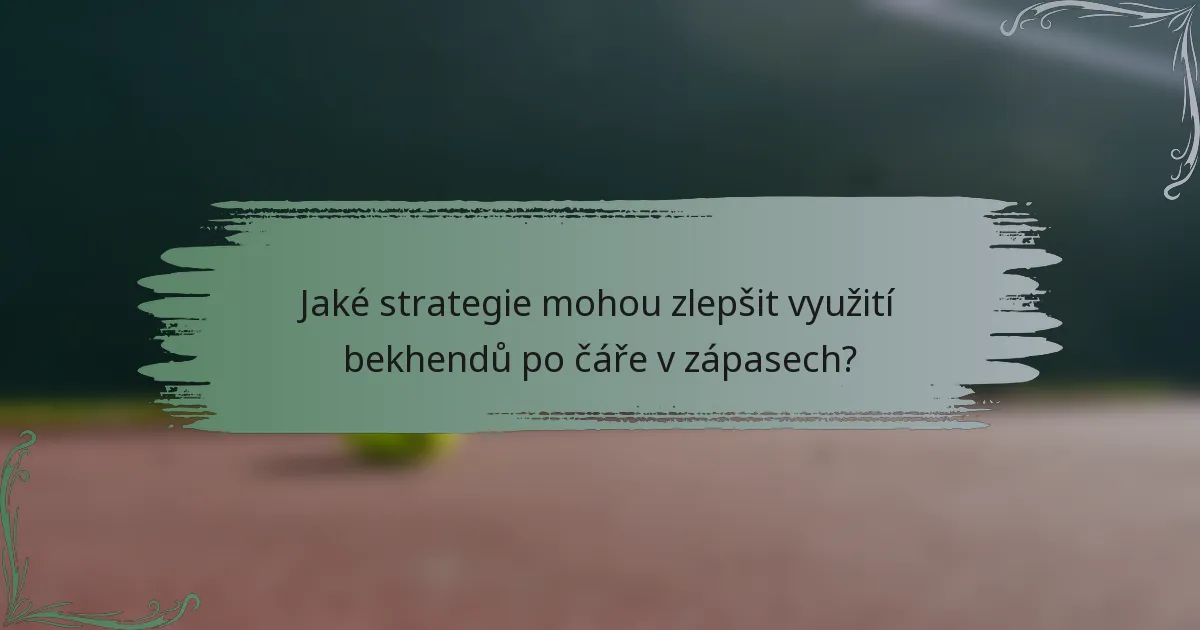 Jaké strategie mohou zlepšit využití bekhendů po čáře v zápasech?