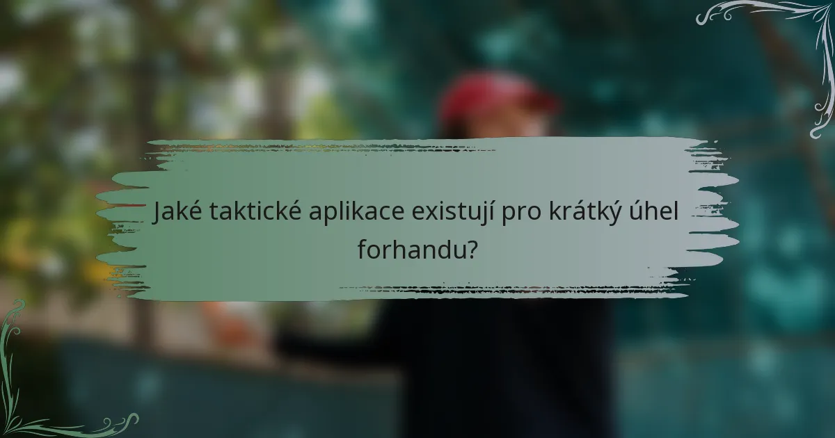 Jaké taktické aplikace existují pro krátký úhel forhandu?