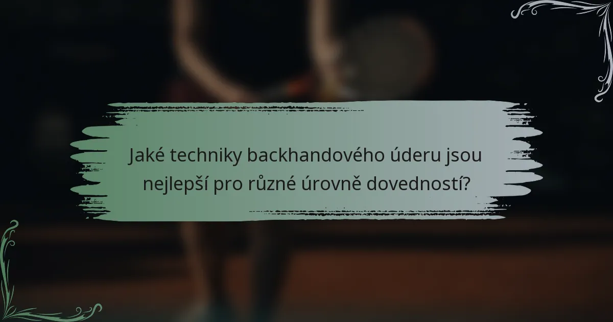 Jaké techniky backhandového úderu jsou nejlepší pro různé úrovně dovedností?