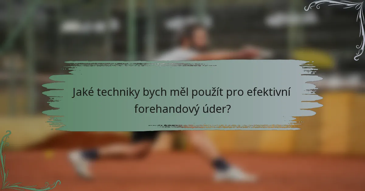 Jaké techniky bych měl použít pro efektivní forehandový úder?