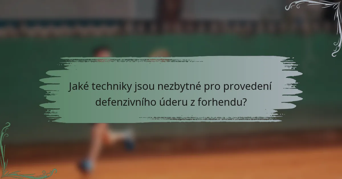 Jaké techniky jsou nezbytné pro provedení defenzivního úderu z forhendu?