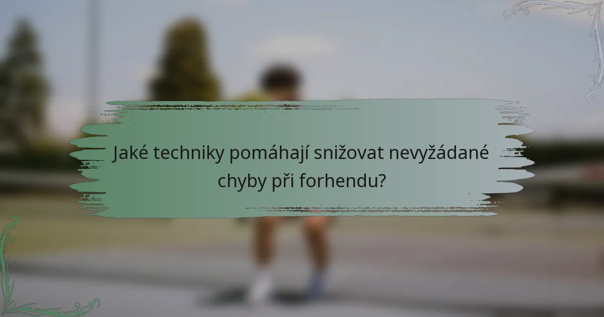 Jaké techniky pomáhají snižovat nevyžádané chyby při forhendu?