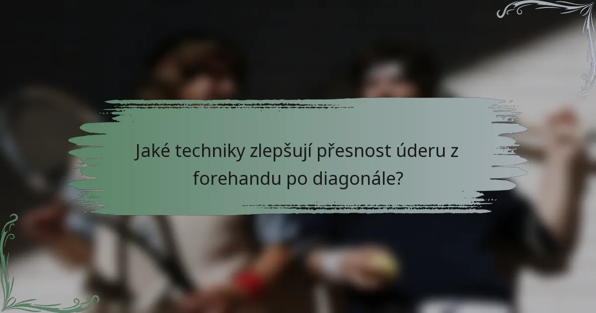 Jaké techniky zlepšují přesnost úderu z forehandu po diagonále?