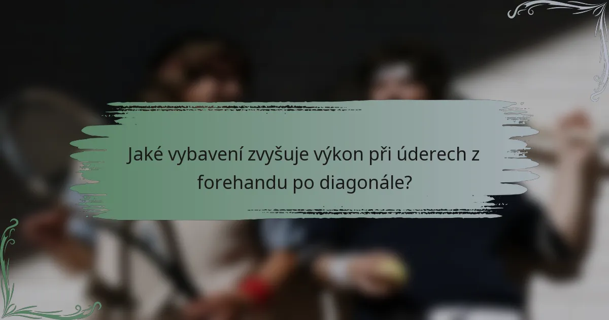 Jaké vybavení zvyšuje výkon při úderech z forehandu po diagonále?