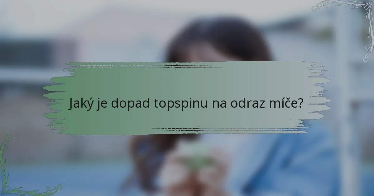 Jaký je dopad topspinu na odraz míče?