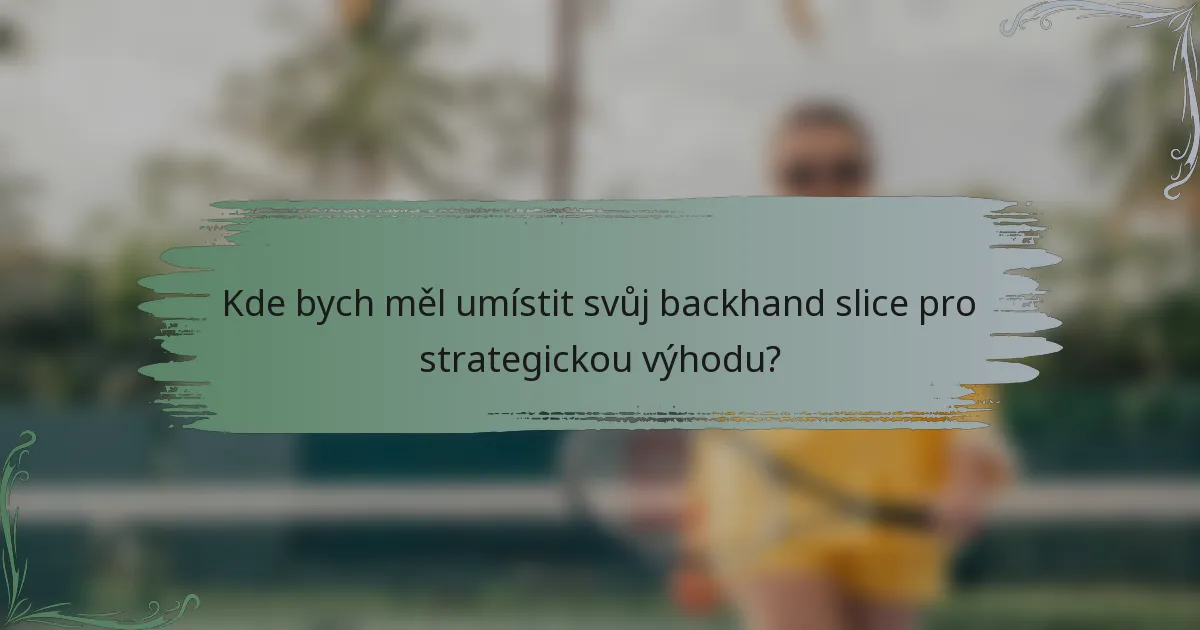 Kde bych měl umístit svůj backhand slice pro strategickou výhodu?