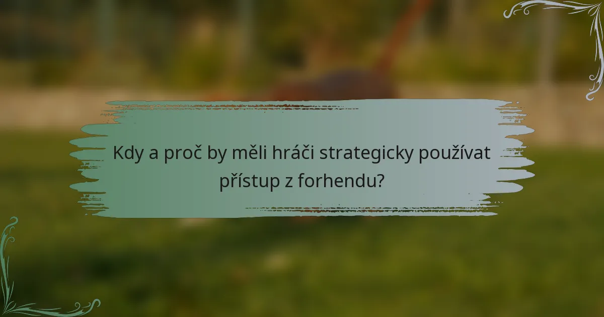 Kdy a proč by měli hráči strategicky používat přístup z forhendu?
